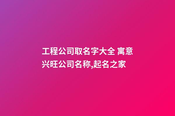 工程公司取名字大全 寓意兴旺公司名称,起名之家-第1张-公司起名-玄机派